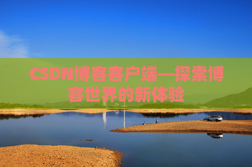 CSDN博客客户端—探索博客世界的新体验 CSDN博客客户端—探索博客世界的新体验